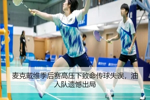麦克戴维季后赛高压下致命传球失误，油人队遗憾出局