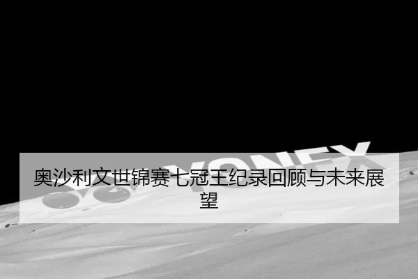 ao-sha-li-wen-shi-jin-sai-qi-guan-wang-ji-lu-hui-gu-yu-wei-lai-zhan-wang-3-382.jpg