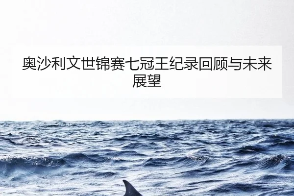 奥沙利文世锦赛七冠王纪录回顾与未来展望