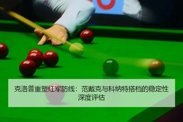克洛普重塑红军防线：范戴克与科纳特搭档的稳定性深度评估