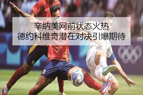 辛纳美网前状态火热 德约科维奇潜在对决引爆期待