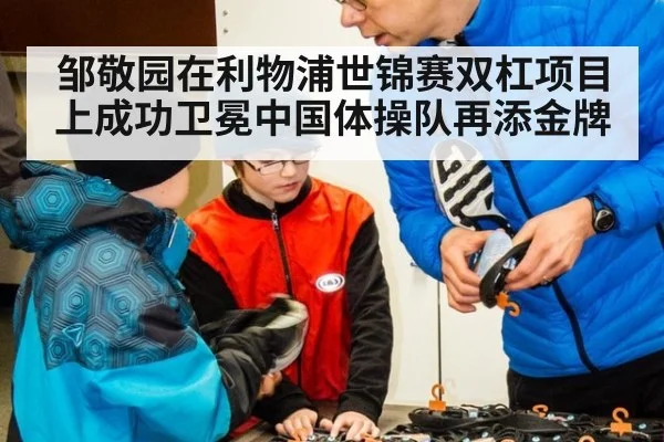 邹敬园在利物浦世锦赛双杠项目上成功卫冕中国体操队再添金牌