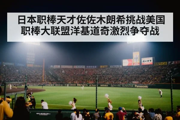 日本职棒天才佐佐木朗希挑战美国职棒大联盟洋基道奇激烈争夺战